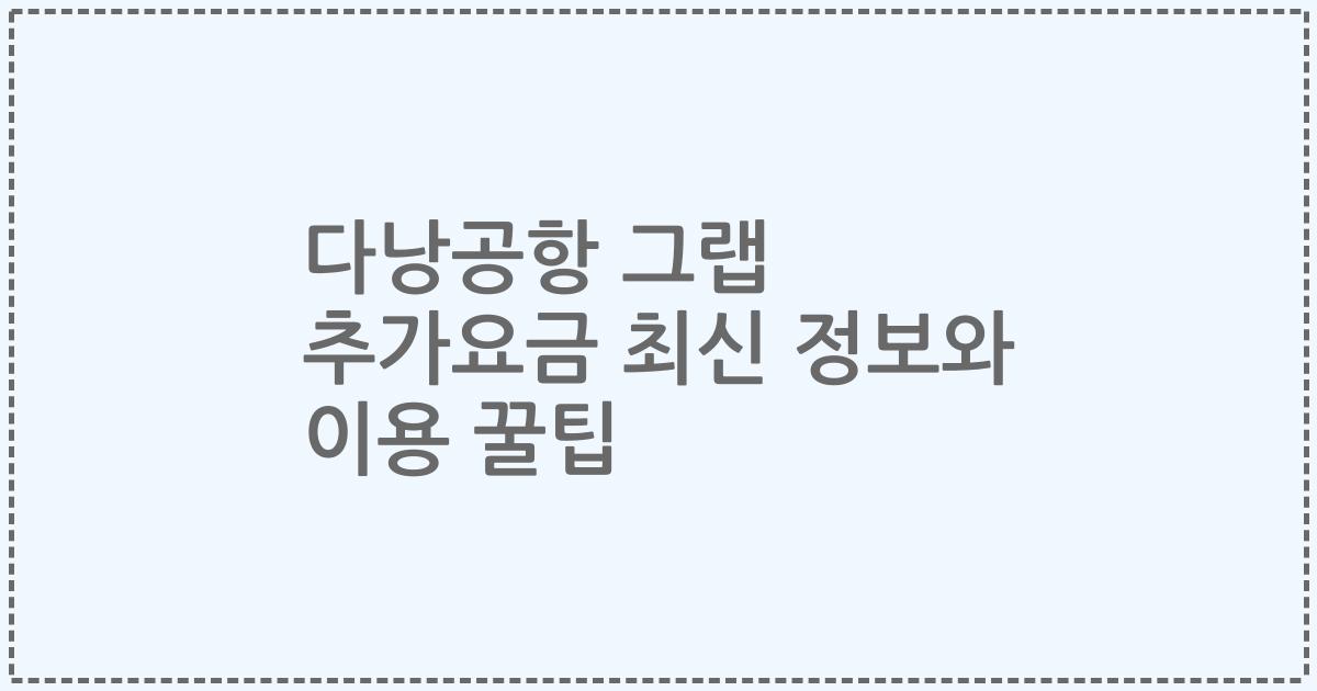 다낭공항 그랩 추가요금 최신 정보와 이용 꿀팁