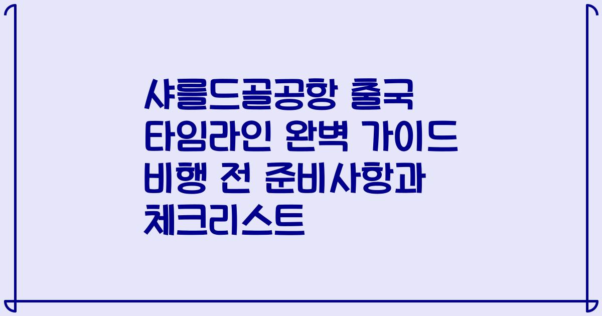 샤를드골공항 출국 타임라인 완벽 가이드 비행 전 준비사항과 체크리스트