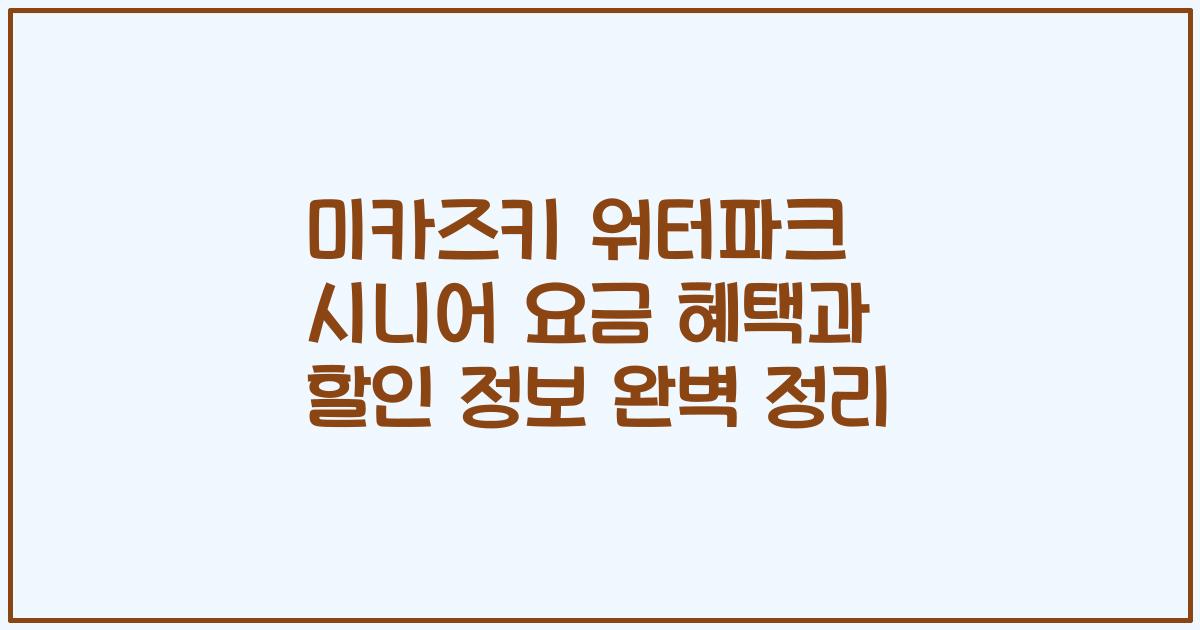 미카즈키 워터파크 시니어 요금 혜택과 할인 정보 완벽 정리