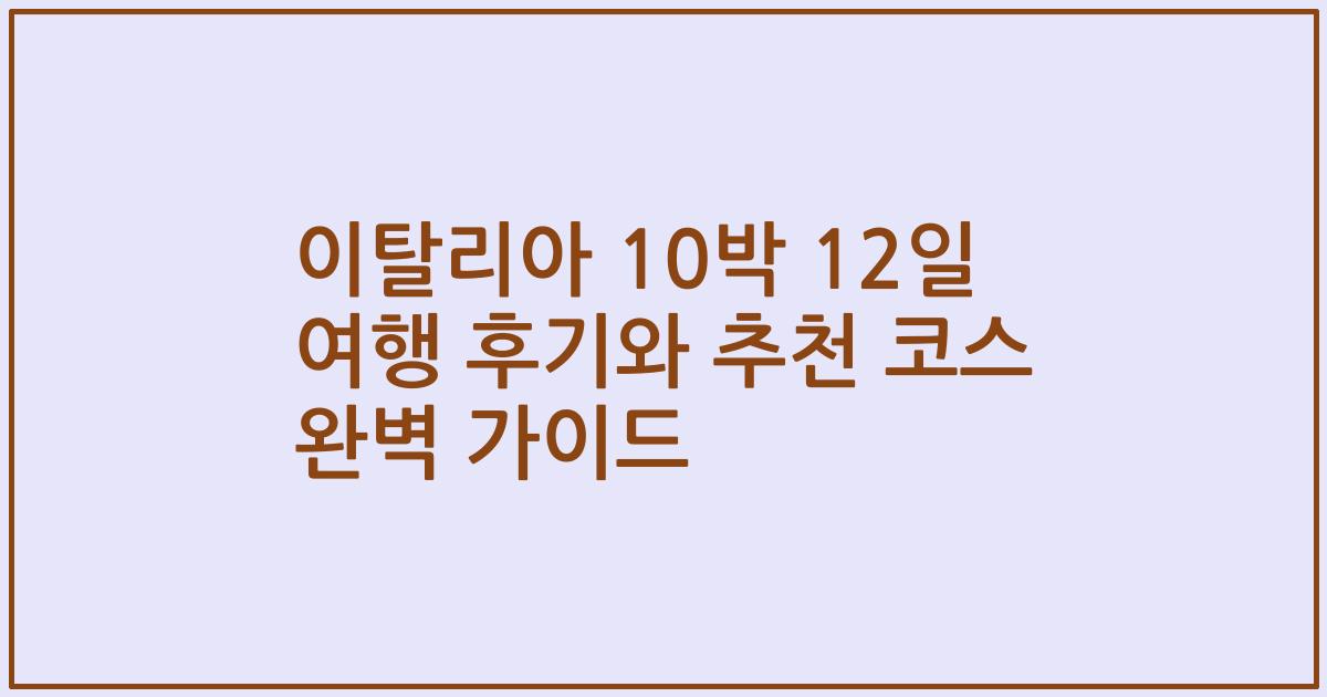 이탈리아 10박 12일 여행 후기와 추천 코스 완벽 가이드
