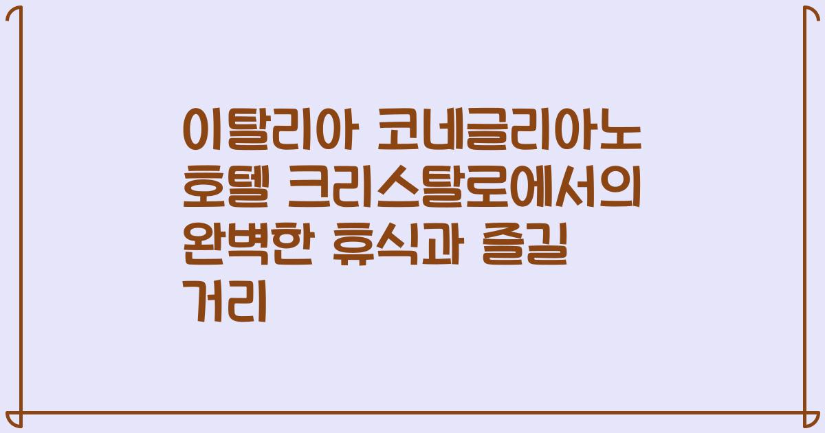 이탈리아 코네글리아노 호텔 크리스탈로에서의 완벽한 휴식과 즐길 거리